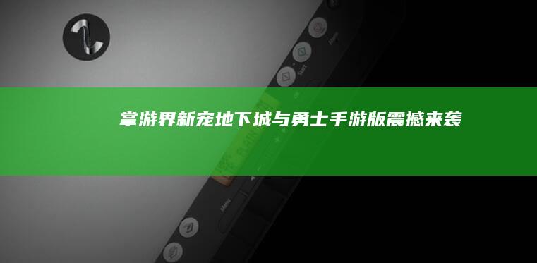 掌游界新宠：《地下城与勇士》手游版震撼来袭！