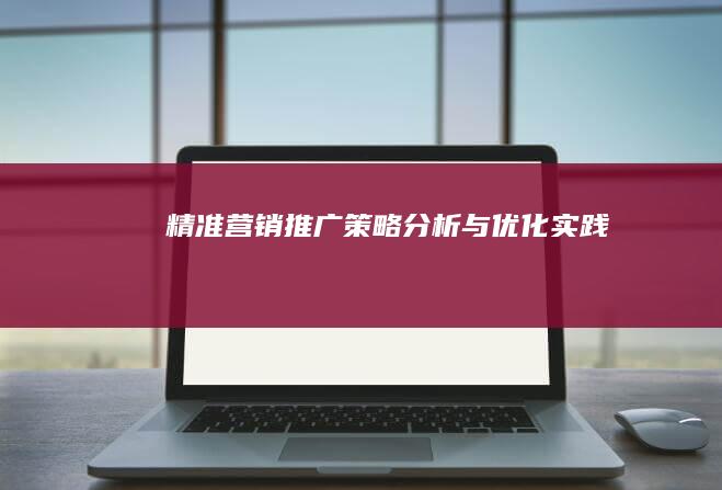 精准营销：推广策略分析与优化实践